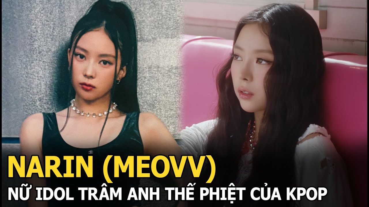 Narin (MEOVV): Nữ idol trâm anh thế phiệt của Kpop