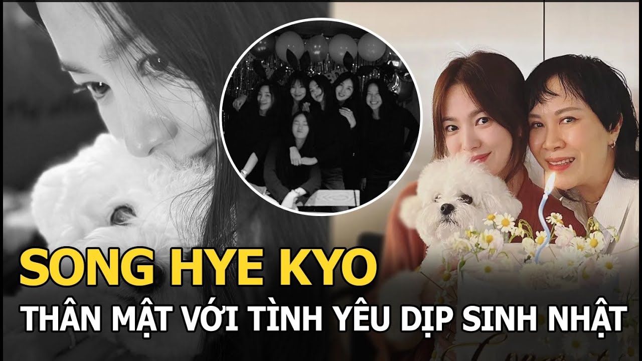 Song Hye Kyo khoe ảnh thân mật với tình yêu trong ngày sinh nhật, qua bao năm vẫn giữ 1 thói quen cũ