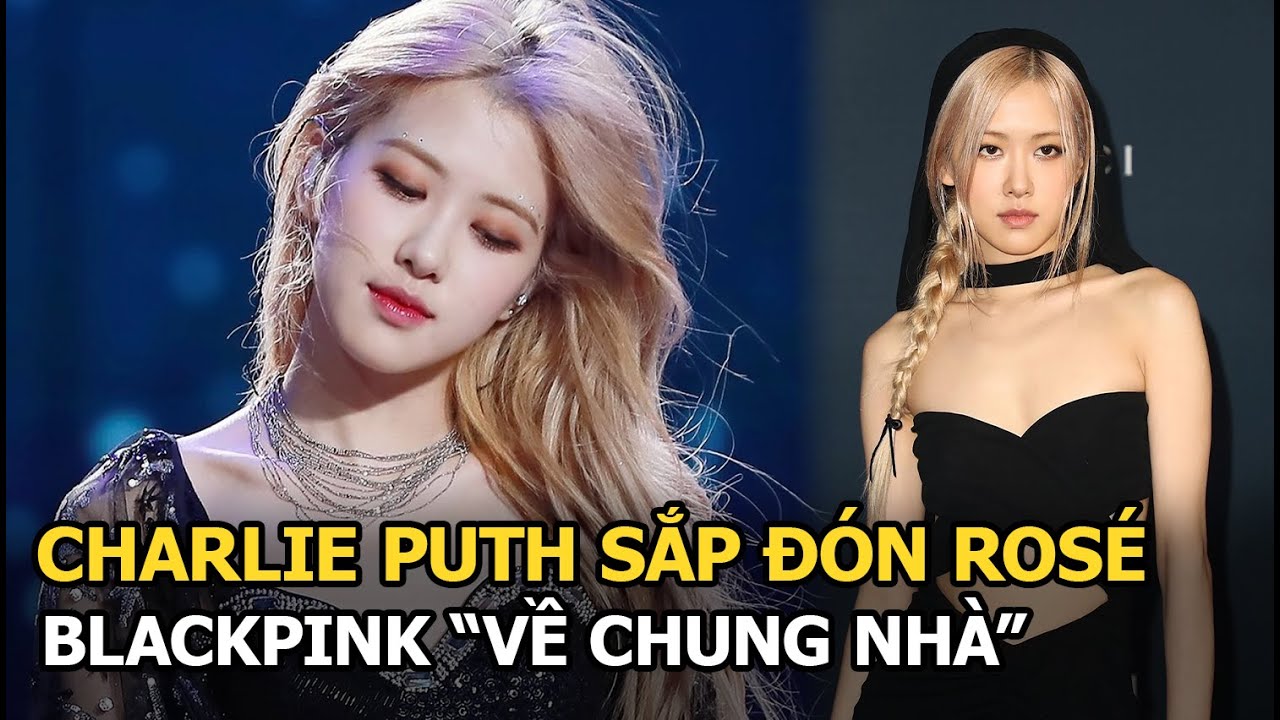 Charlie Puth sắp đón Rosé BLACKPINK “về chung nhà”