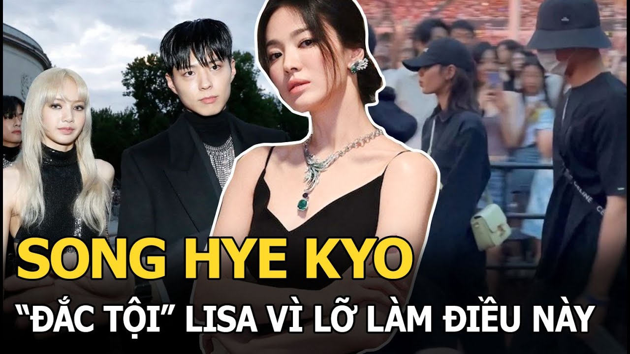 Song Hye Kyo “đắc tội” Lisa vì lỡ làm điều này với người yêu tin đồn của em út Blackpink?