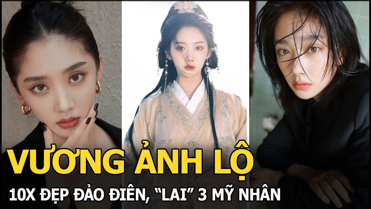 Vương Ảnh Lộ: 10X đẹp đảo điên, “lai” 3 mỹ nhân