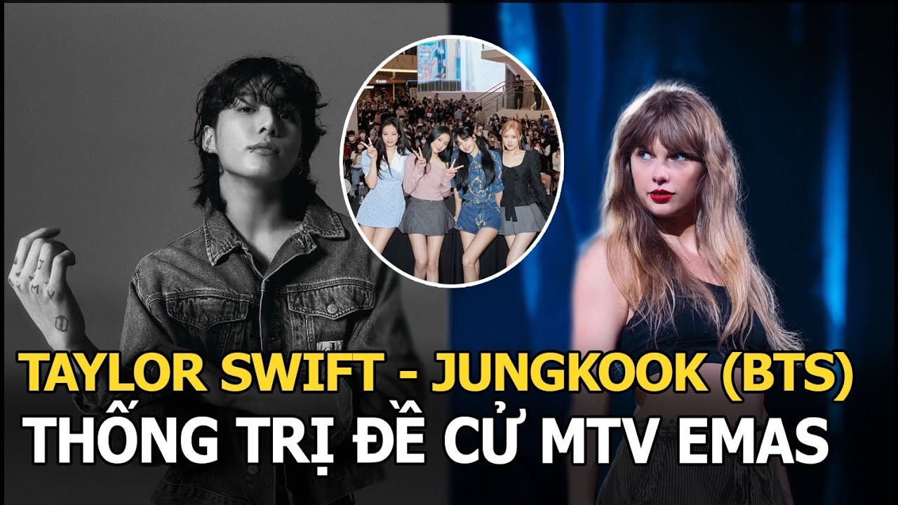 Taylor Swift “nắm tay” Jungkook (BTS) thống trị đề cử MTV EMAs, BLACKPINK ngậm ngùi xếp cuối bảng