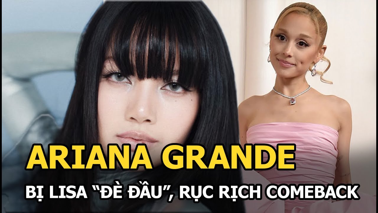 Ariana Grande bị Lisa “đè đầu”, rục rịch comeback