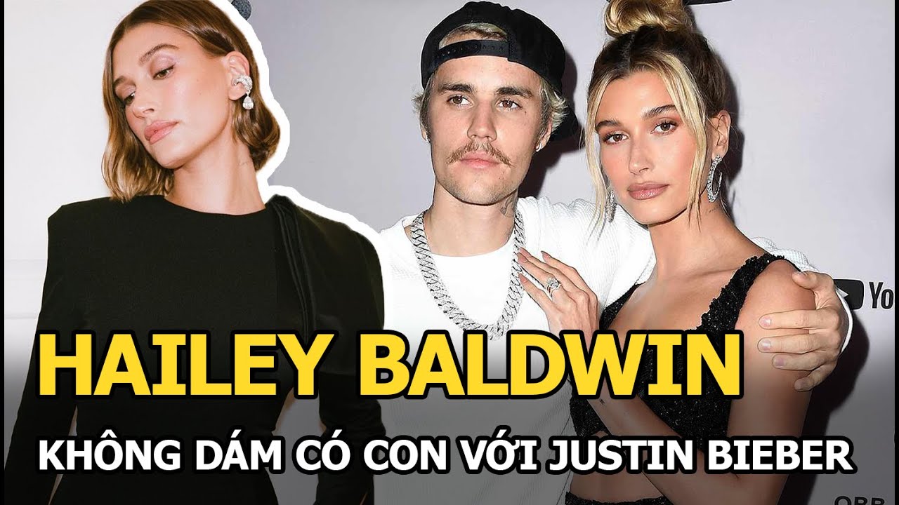 Hailey Baldwin thừa nhận không dám có con với Justin Bieber, biết lý do vừa giận vừa thương