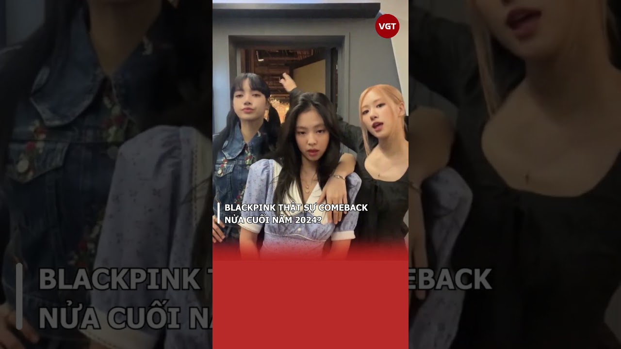 BLACKPINK thật sự comeback nửa cuối năm 2024?