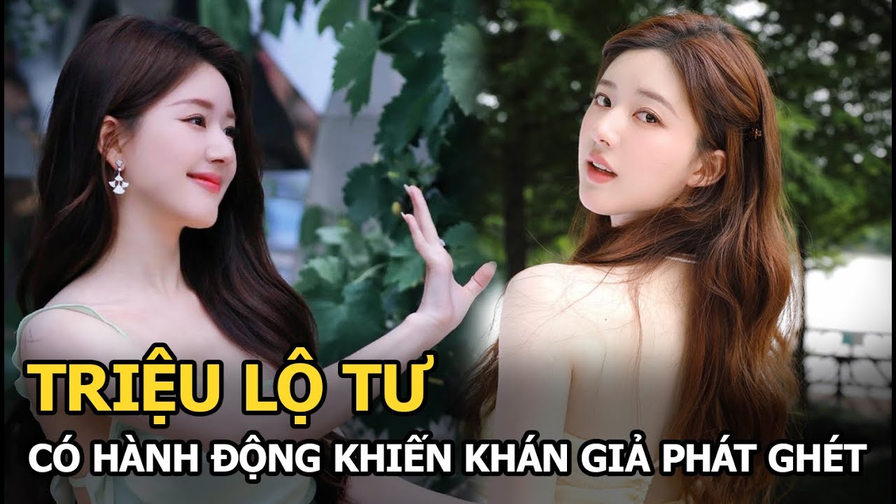 Triệu Lộ Tư có hành động khiến khán giả phát ghét