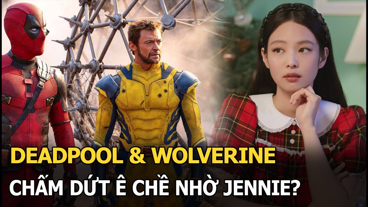 Deadpool & Wolverine chấm dứt ê chề nhờ Jennie?