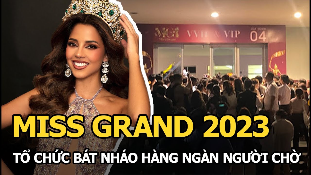 Miss Grand 2023: Tổ chức bát nháo, hàng ngàn người chờ chực, la dữ dội, BTC bị ‘tế sống’