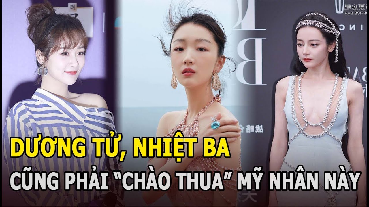 Dương Tử, Nhiệt Ba sở hữu thành tích đáng nể cũng đều “chào thua” trước mỹ nhân này