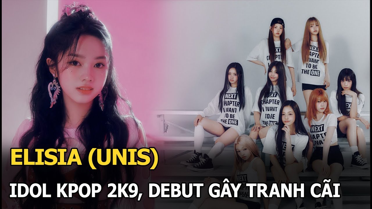 Elisia (UNIS): Idol Kpop 2k9, debut gây tranh cãi