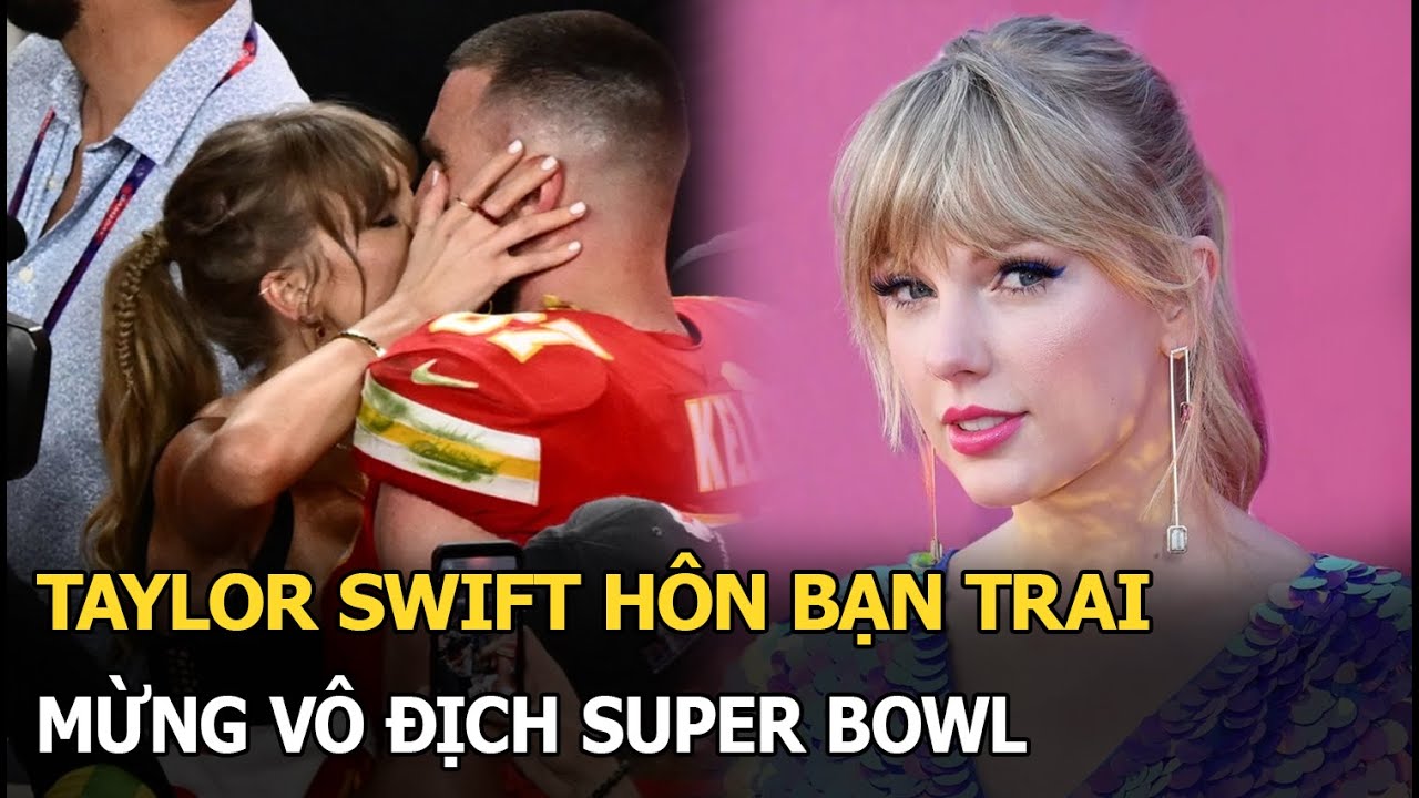 Taylor Swift hôn bạn trai mừng vô địch Super Bowl