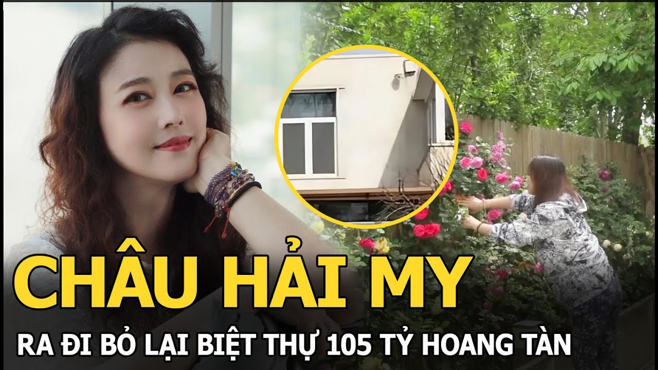 Châu Hải My ra đi bỏ lại biệt thự 105 tỷ hoang tàn