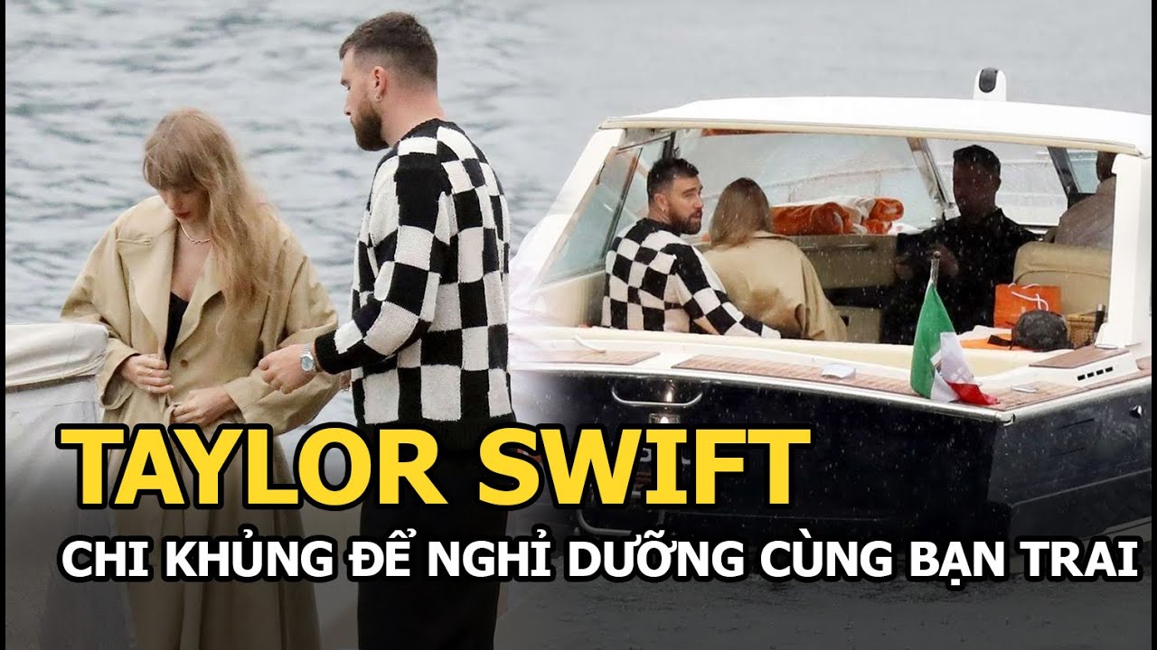 Taylor Swift chi khủng để nghỉ dưỡng cùng bạn trai