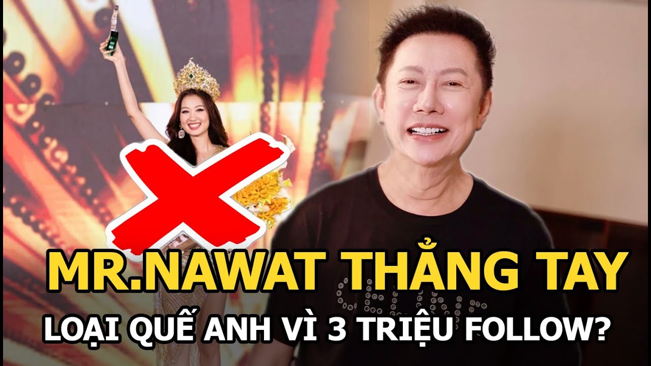 Mr Nawat thẳng tay loại Quế Anh vì 3 triệu follow?