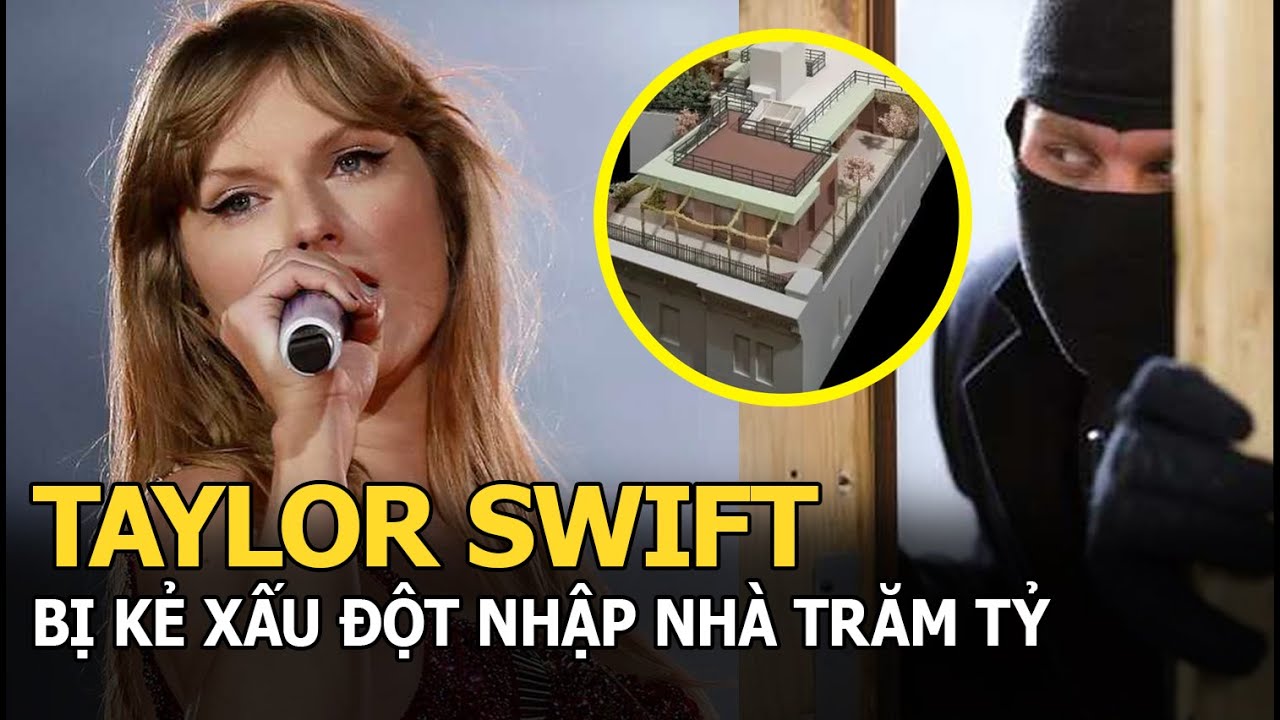 Taylor Swift bị kẻ xấu đột nhập nhà trăm tỷ