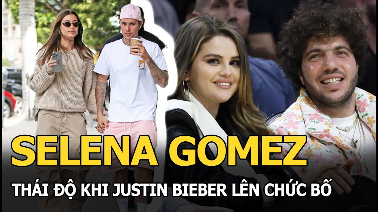 Selena Gomez thái độ khi Justin Bieber lên chức bố