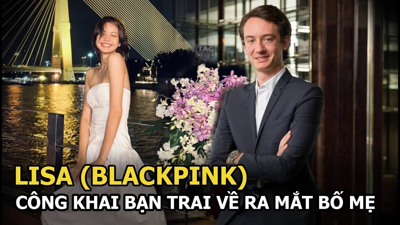 Lisa (BLACKPINK) lần đầu công khai ảnh bạn trai CEO về ra mắt bố mẹ, netizen giục: “Cưới gấp!”