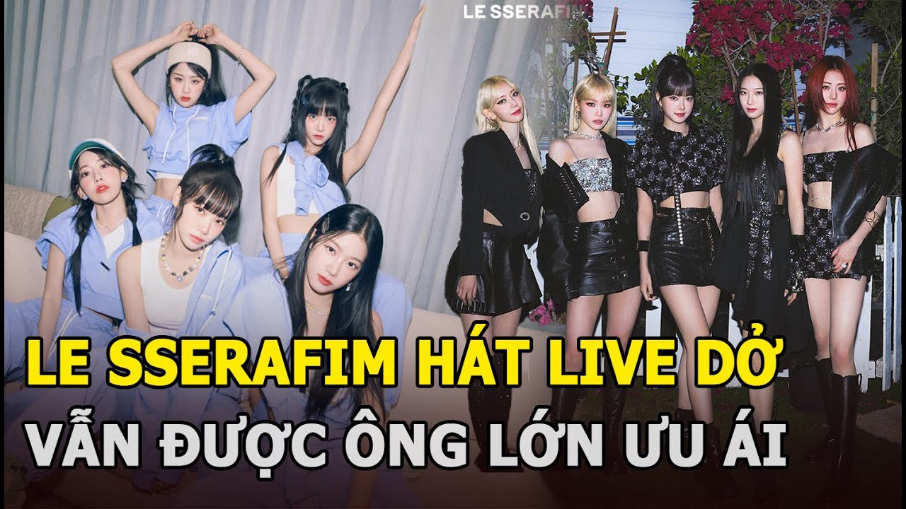 LE SSERAFIM hát live dở vẫn được ông lớn ưu ái