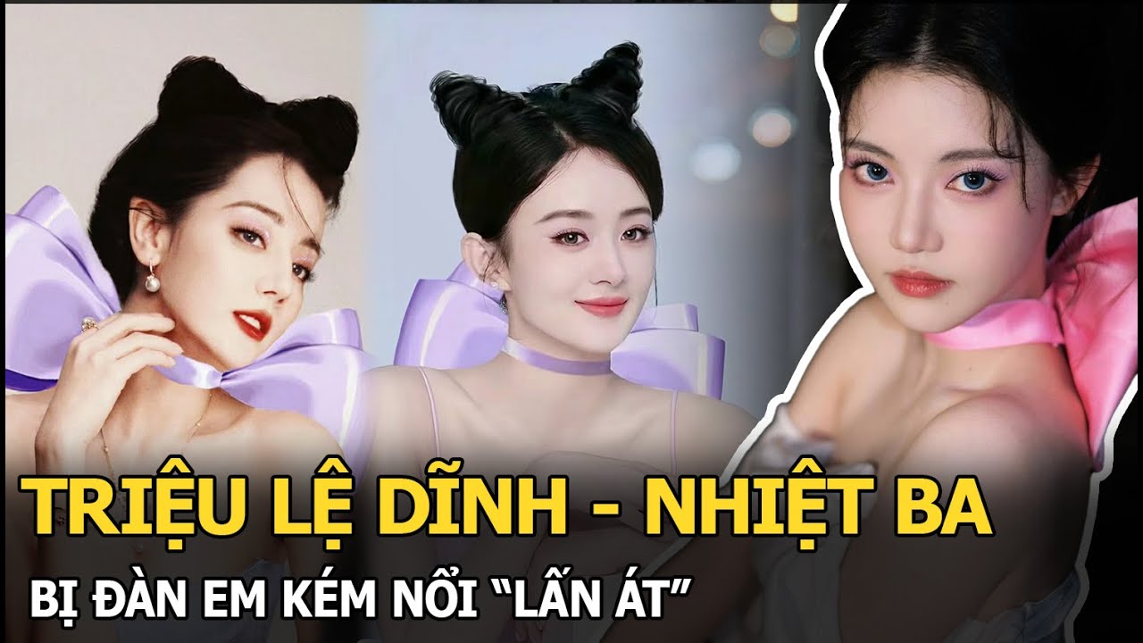 Triệu Lệ Dĩnh - Nhiệt Ba bị đàn em kém nổi “lấn át”