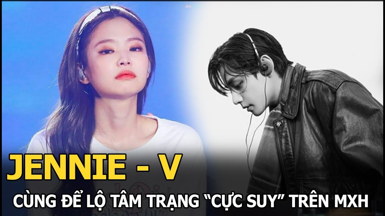 Jennie - V cùng để lộ tâm trạng “cực suy” trên MXH