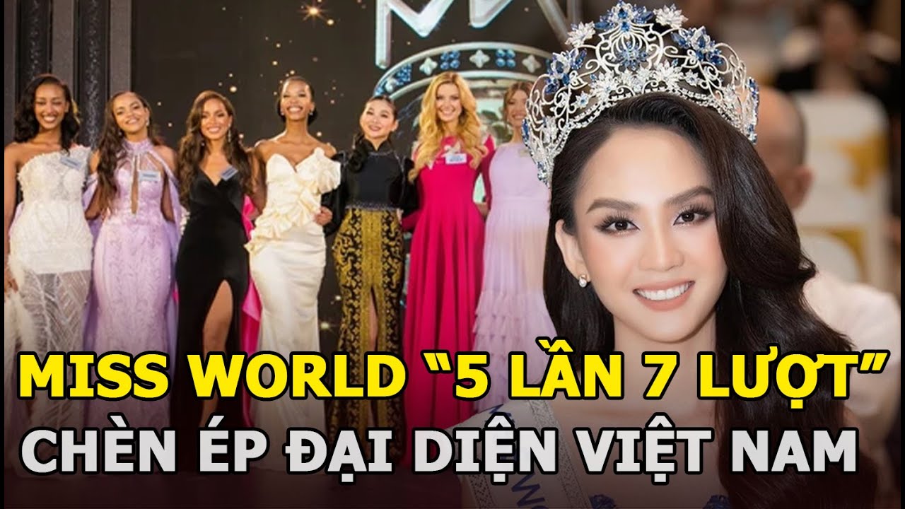 Miss World “5 lần 7 lượt” chèn ép đại diện Việt Nam