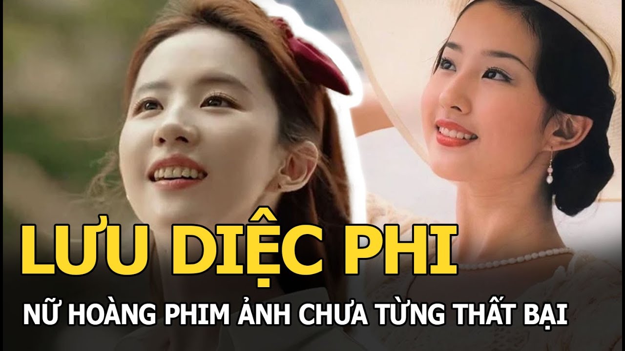 Lưu Diệc Phi: Nữ hoàng phim ảnh chưa từng thất bại