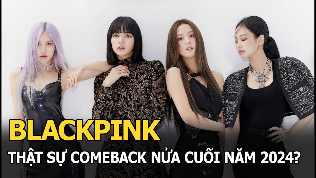 BLACKPINK thật sự comeback nửa cuối năm 2024?