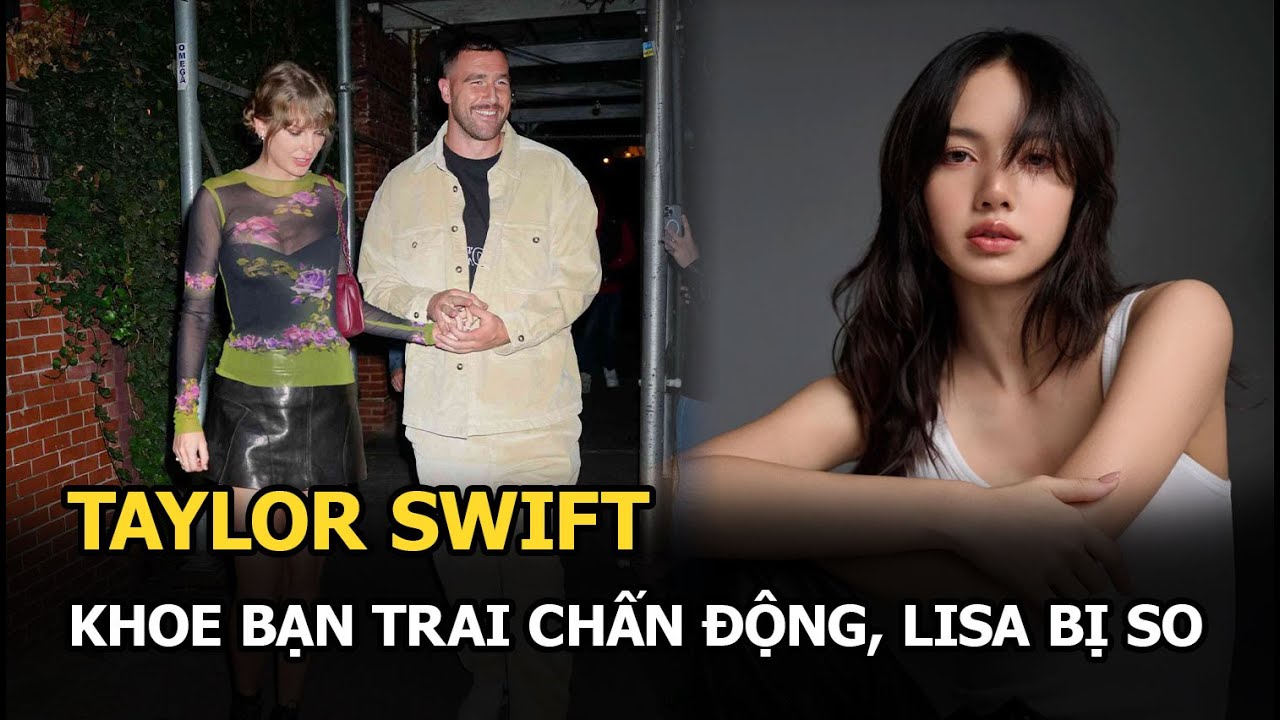 Taylor Swift khoe bạn trai chấn động, Lisa bị so