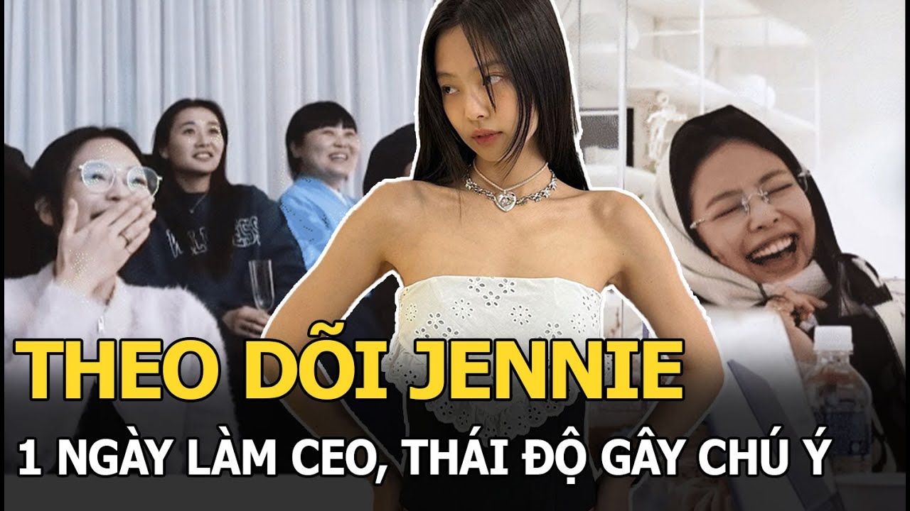 Theo dõi Jennie 1 ngày làm CEO, thái độ gây chú ý