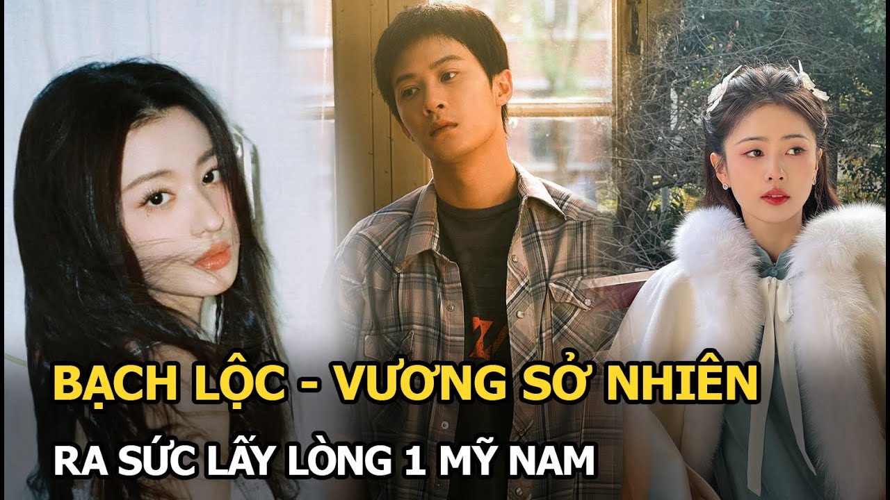 Bạch Lộc - Vương Sở Nhiên ra sức lấy lòng 1 mỹ nam