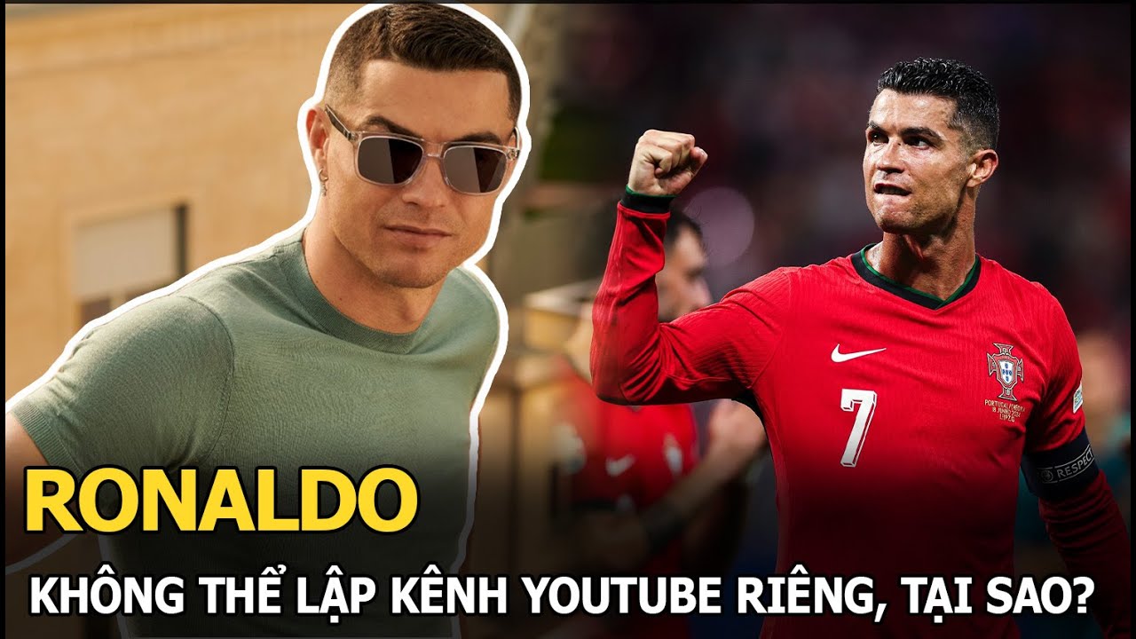 Ronaldo không thể lập kênh Youtube riêng, tại sao?