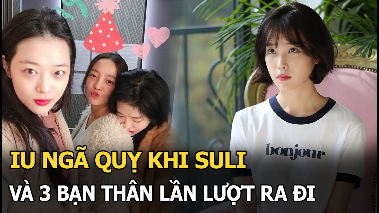 IU ngã quỵ khi Sulli và 3 bạn thân lần lượt ra đi