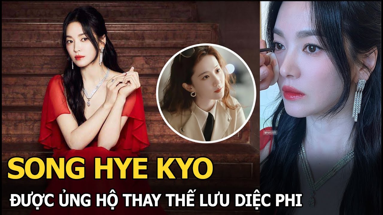 Song Hye Kyo được ủng hộ thay thế Lưu Diệc Phi