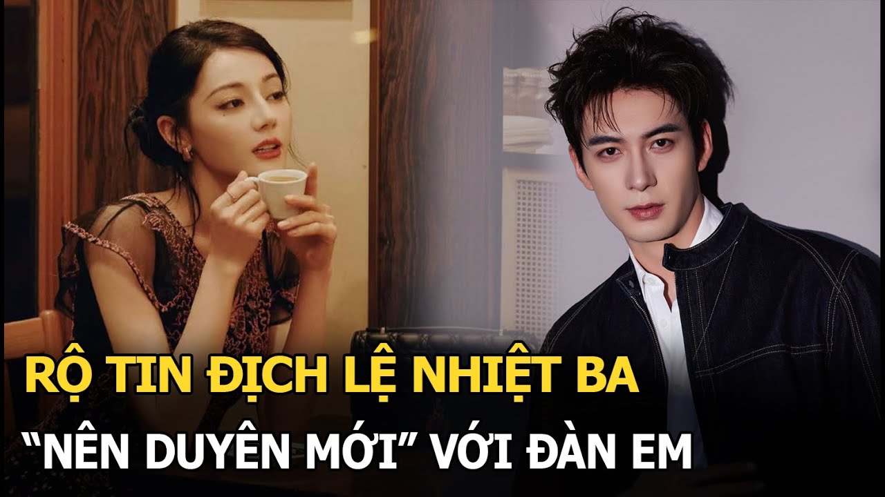 Rộ tin Địch Lệ Nhiệt Ba "nên duyên" với đàn em