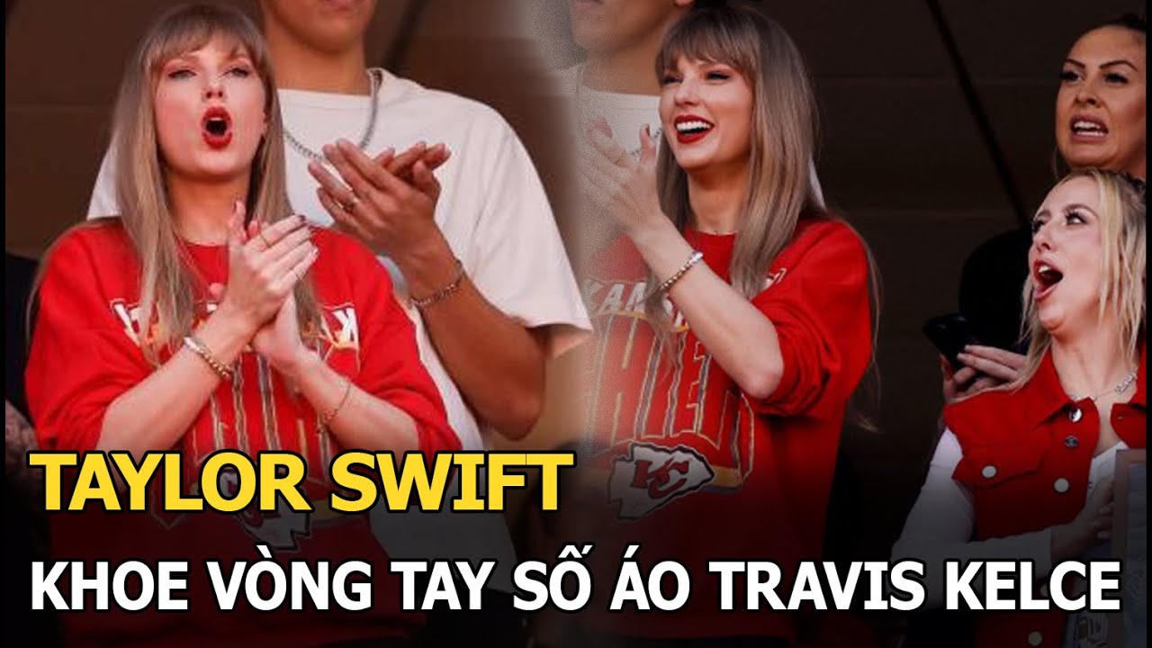 Taylor Swift khoe vòng tay số áo đấu của Travis Kelce, fan hâm mộ vui như trẩy hội