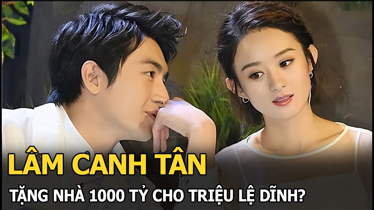 Lâm Canh Tân tặng nhà 1000 tỷ cho Triệu Lệ Dĩnh?