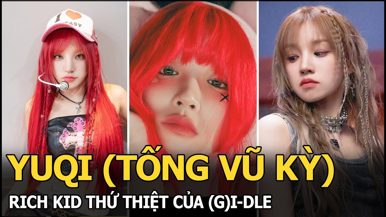 Yuqi (Tống Vũ Kỳ): Rich kid thứ thiệt của (G)I-DLE