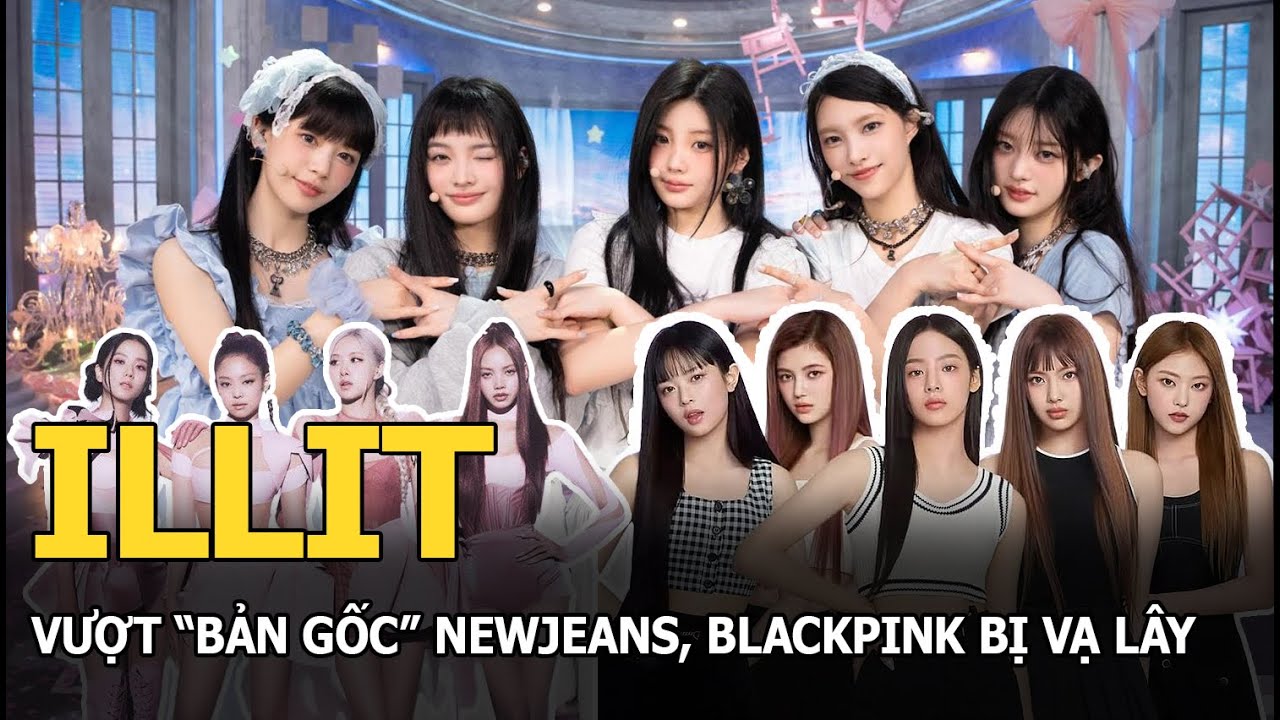 ILLIT vượt “bản gốc” NewJeans, BLACKPINK bị vạ lây