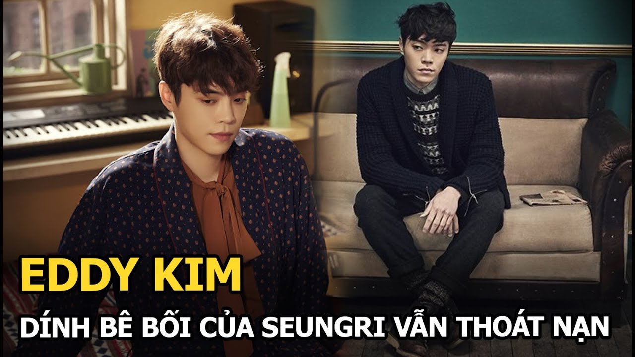 Eddy Kim: Dính bê bối của Seungri vẫn thoát nạn