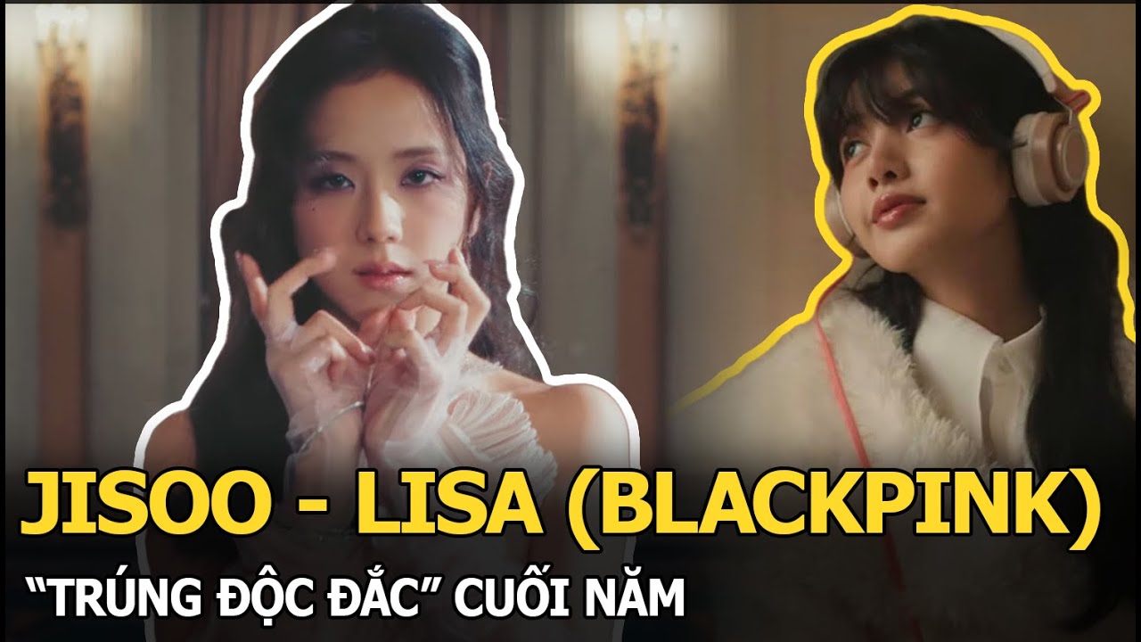 Jisoo - Lisa “trúng độc đắc” cuối năm, “chị cả - em út” lập thành tích liên hoàn ấn tượng