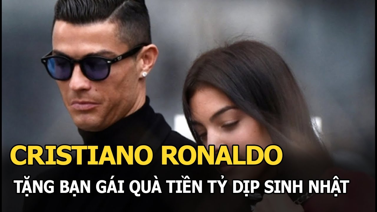 Ronaldo tặng bạn gái quà tiền tỷ dịp sinh nhật