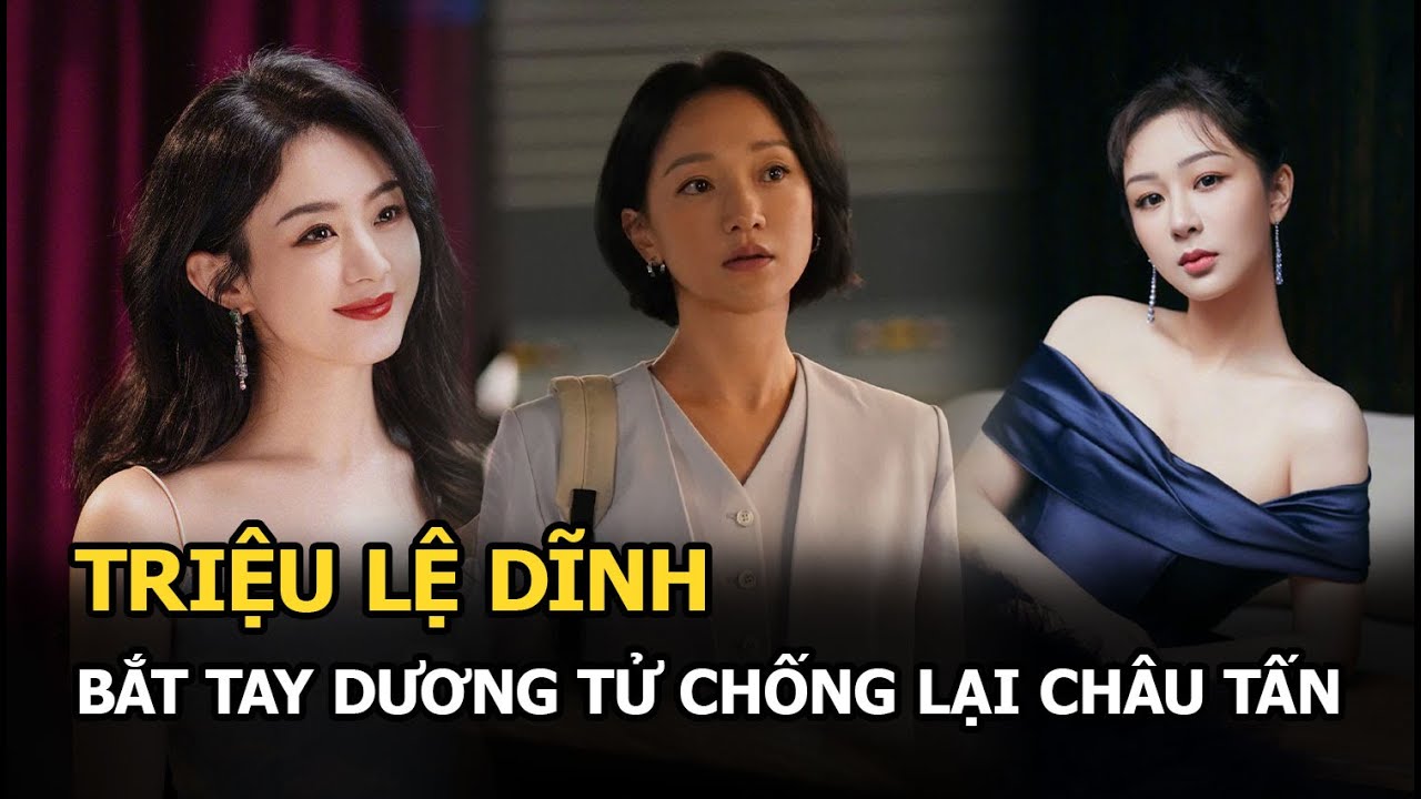 Triệu Lệ Dĩnh bắt tay Dương Tử chống lại Châu Tấn