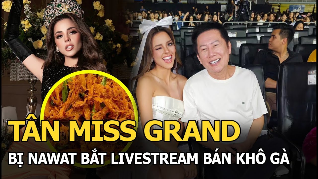 Tân Miss Grand vừa sang Thái đã bị Nawat bắt livestream bán khô gà, tương lai Hoàng Phương ra sao?