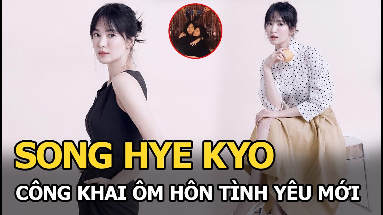 Song Hye Kyo công khai ôm hôn tình yêu mới giữa lúc tin sắp kết hôn cùng Lee Min Ho bị tung ra