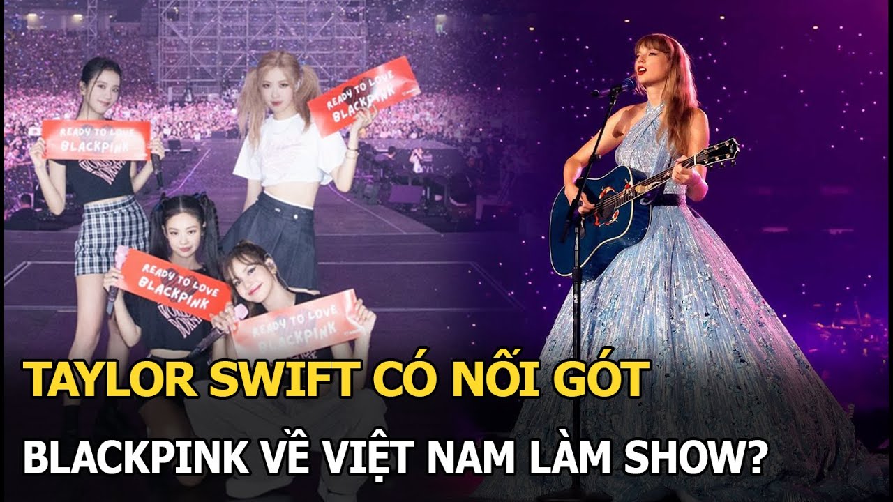 Taylor Swift có nối gót Blackpink về VN làm show?