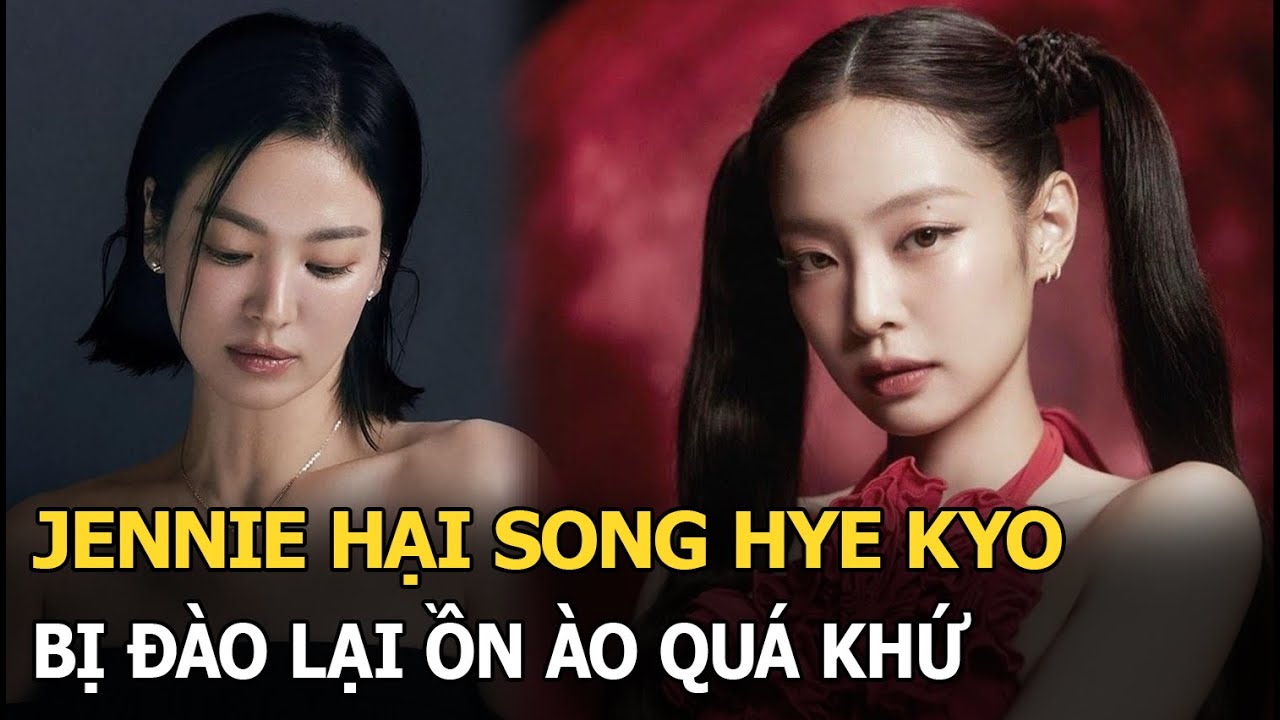 Jennie (BLACKPINK) hại Song Hye Kyo bị đào lại ồn ào trong quá khứ, CĐM cà khịa cực gắt vì 1 lý do