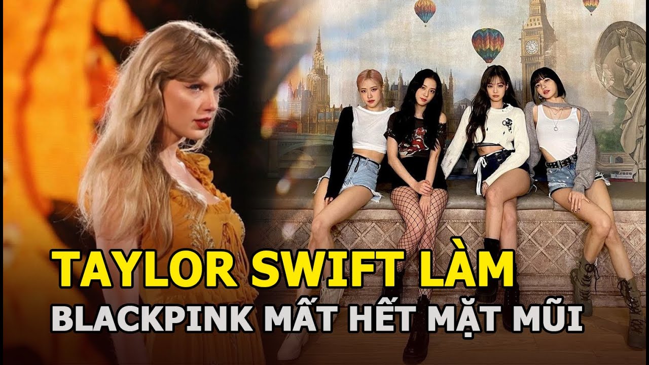 Taylor Swift làm BLACKPINK mất hết mặt mũi