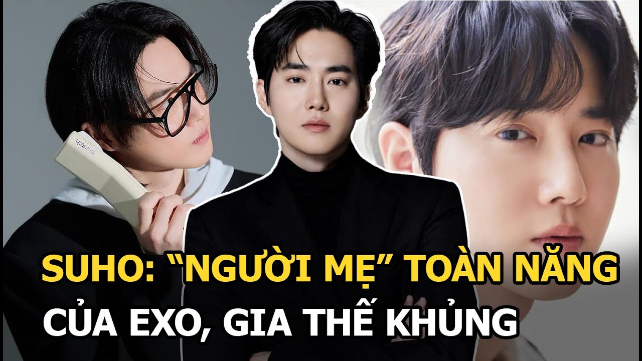 Suho: "Người mẹ" toàn năng của EXO, gia thế khủng