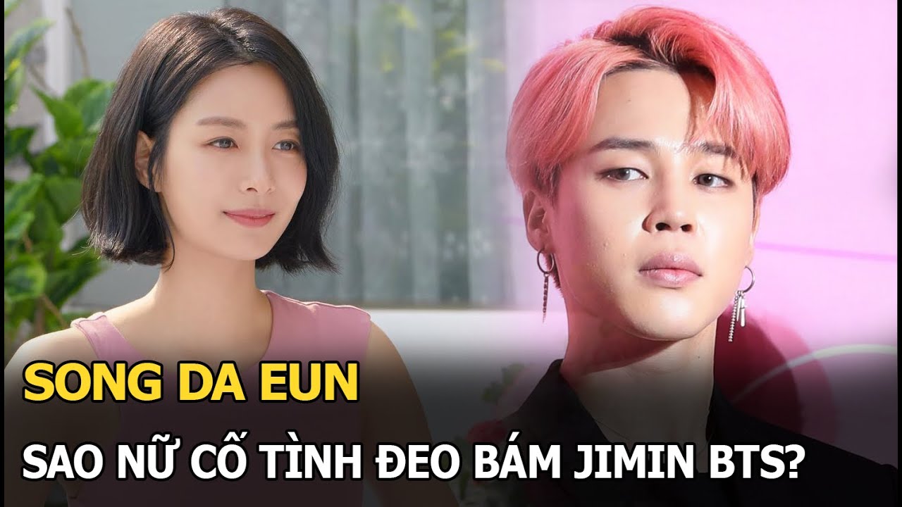 Song Da Eun: Sao nữ cố tình đeo bám Jimin BTS?