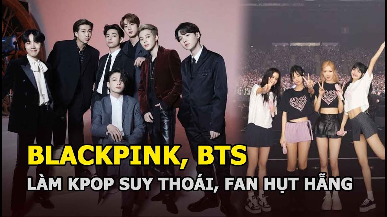 BLACKPINK, BTS làm Kpop suy thoái, fan hụt hẫng